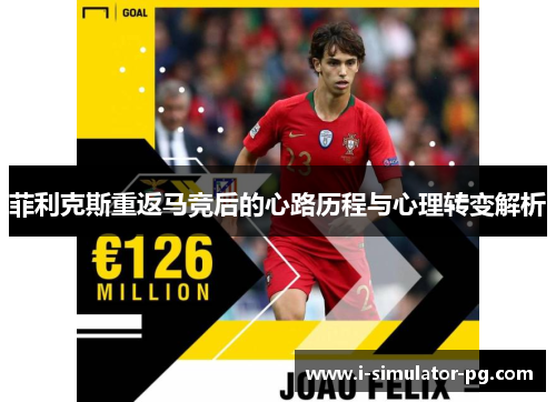 菲利克斯重返马竞后的心路历程与心理转变解析