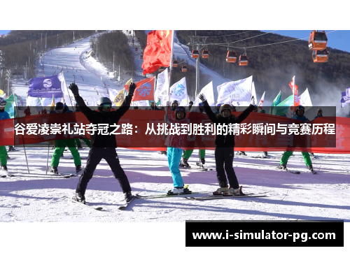 谷爱凌崇礼站夺冠之路：从挑战到胜利的精彩瞬间与竞赛历程