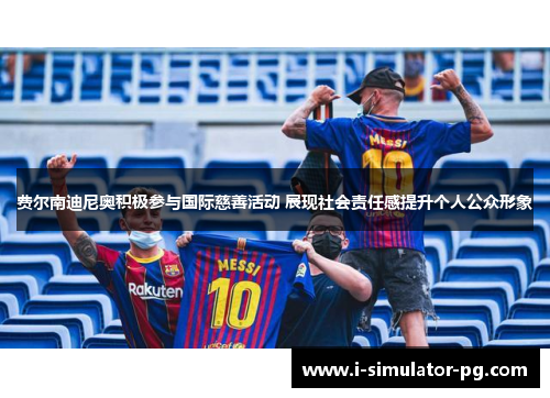 费尔南迪尼奥积极参与国际慈善活动 展现社会责任感提升个人公众形象 费尔南迪尼奥积极参与国际慈善活动 展现社会责任感提升个人公众形象