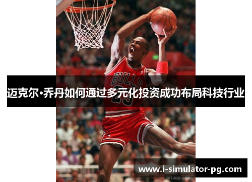 迈克尔·乔丹如何通过多元化投资成功布局科技行业 迈克尔·乔丹如何通过多元化投资成功布局科技行业