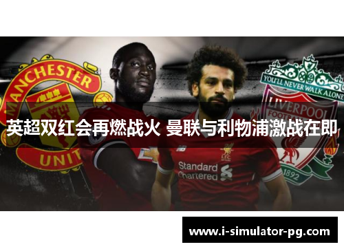 英超双红会再燃战火 曼联与利物浦激战在即 英超双红会再燃战火 曼联与利物浦激战在即