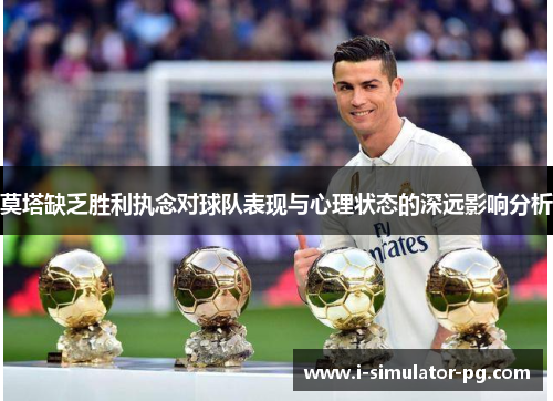 莫塔缺乏胜利执念对球队表现与心理状态的深远影响分析 莫塔缺乏胜利执念对球队表现与心理状态的深远影响分析