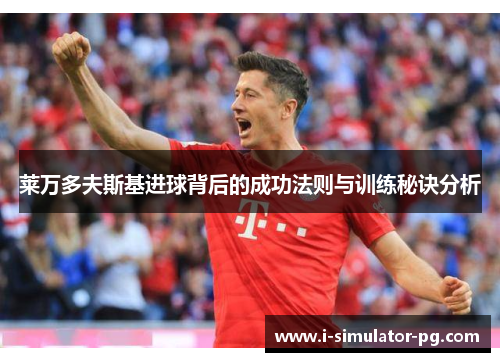 莱万多夫斯基进球背后的成功法则与训练秘诀分析