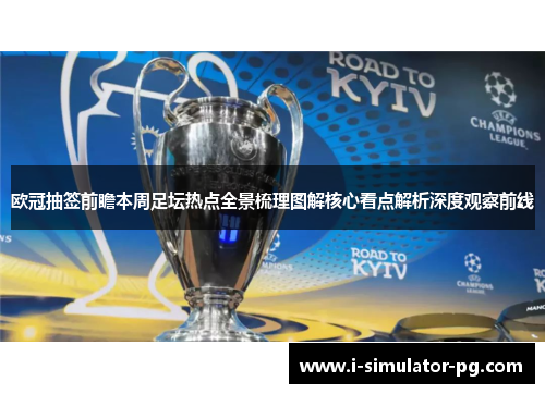 欧冠抽签前瞻本周足坛热点全景梳理图解核心看点解析深度观察前线