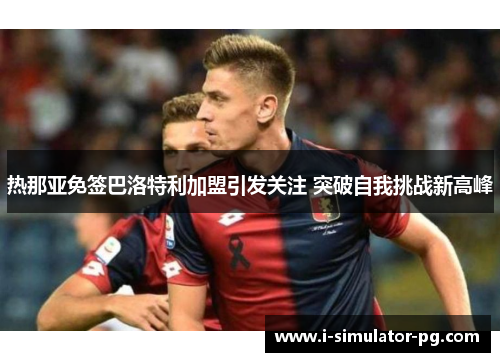 热那亚免签巴洛特利加盟引发关注 突破自我挑战新高峰
