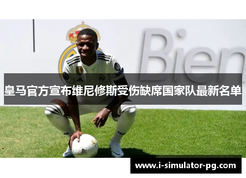 皇马官方宣布维尼修斯受伤缺席国家队最新名单