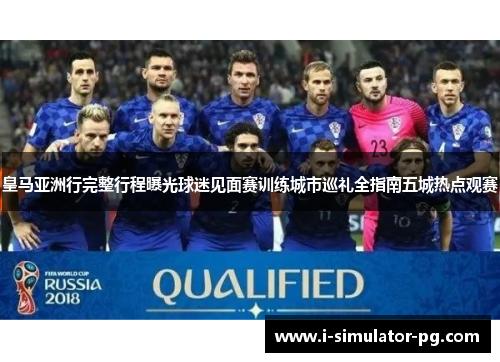 皇马亚洲行完整行程曝光球迷见面赛训练城市巡礼全指南五城热点观赛 皇马亚洲行完整行程曝光球迷见面赛训练城市巡礼全指南五城热点观赛