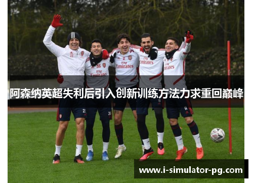 阿森纳英超失利后引入创新训练方法力求重回巅峰