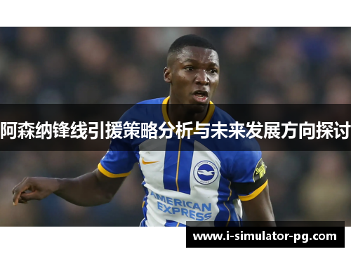 阿森纳锋线引援策略分析与未来发展方向探讨