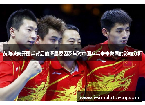 黄海诚离开国乒背后的深层原因及其对中国乒乓未来发展的影响分析