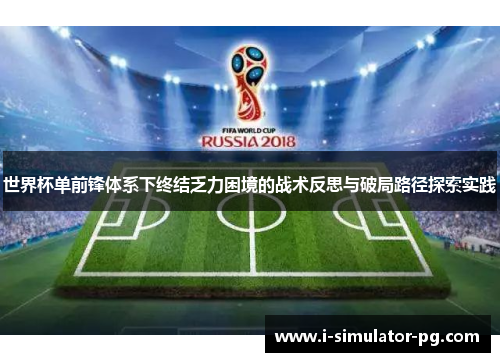 世界杯单前锋体系下终结乏力困境的战术反思与破局路径探索实践
