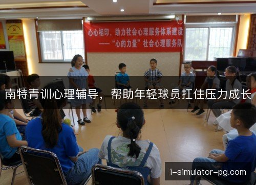南特青训心理辅导，帮助年轻球员扛住压力成长