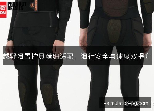 越野滑雪护具精细适配，滑行安全与速度双提升